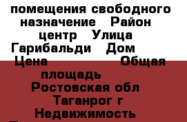 помещения свободного назначение › Район ­ центр › Улица ­ Гарибальди › Дом ­ 24 › Цена ­ 6 000 000 › Общая площадь ­ 305 - Ростовская обл., Таганрог г. Недвижимость » Помещения продажа   . Ростовская обл.,Таганрог г.